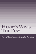 Henry's Wives: The Play - Boulton, Noelle, and Boulton, David