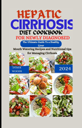 Hepatic Cirrhosis Diet Cookbook for Newly Diagnosed: The Ultimate Guide to A Healthy Liver. Mouthwatering Recipes and Nutritional Tips For Managing Cirrhosis