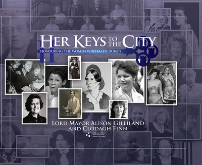 Her Keys to the City: Honouring the Women who made Dublin - Gilliland, Alison, and Finn, Clodagh