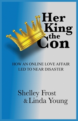 Her King the Con: How an Online Love Affair Led to Near Disaster - Frost, Shelley, and Young, Linda