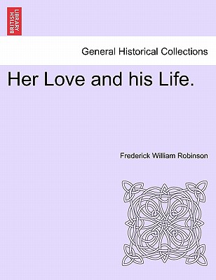 Her Love and His Life. - Robinson, Frederick William