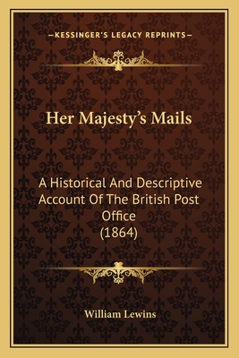 Her Majesty's Mails: A Historical and Descriptive Account of the British Post Office (1864) - Lewins, William