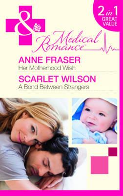 Her Motherhood Wish: Her Motherhood Wish (the Most Precious Bundle of All) / a Bond Between Strangers (the Most Precious Bundle of All) - Fraser, Anne, and Wilson, Scarlet