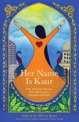 Her Name Is Kaur: Sikh American Women Write about Love, Courage, and Faith - Kaur, Meeta (Editor)