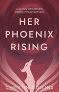 Her Phoenix Rising: A Journey to Health & Healing through Self-Love