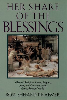 Her Share of the Blessings: Women's Religions Among Pagans, Jews, and Christians in the Greco-Roman World - Kraemer, Ross Shepard