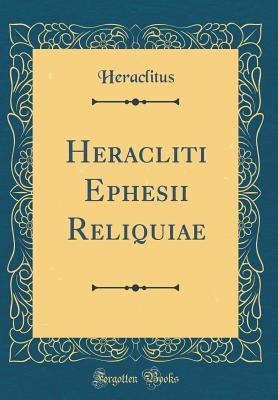 Heracliti Ephesii Reliquiae (Classic Reprint) - Heraclitus (of Ephesus )