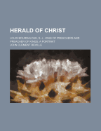 Herald of Christ: Louis Bourdaloue, S. J., King of Preachers and Preacher of Kings - Reville, John Clement