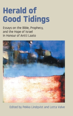 Herald of Good Tidings: Essays on the Bible, Prophecy, and the Hope of Israel in Honour of Antti Laato - Lindqvist, Pekka (Editor), and Lotta, Valve (Editor)