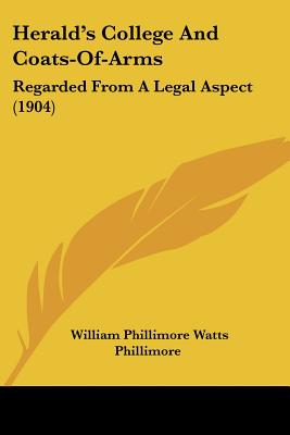 Herald's College And Coats-Of-Arms: Regarded From A Legal Aspect (1904) - Phillimore, William Phillimore Watts