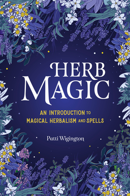 Herb Magic: An Introduction to Magical Herbalism and Spells - Wigington, Patti