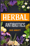 Herbal Antibiotics: Learn the Secrets of Natural Remedies Using Medicinal Herbs (2022 Guide for Beginners)