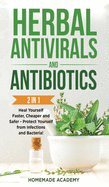 Herbal Antivirals and Antibiotics - 2 Books in 1: Heal Yourself Faster, Cheaper and Safer - Protect Yourself from Infections and Bacteria!