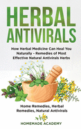 Herbal Antivirals: How Herbal Medicine Can Heal You Naturally - Remedies of Most Effective Natural Antivirals Herbs (Home Remedies, Herbal Remedies, Natural Antivirals)