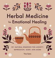Herbal Medicine for Emotional Healing: 101 Natural Remedies for Anxiety, Depression, Sleep, and More