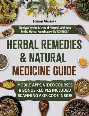 Herbal Remedies and Natural Medicine Guide: Navigating the Riches of Natural Wellness in the Herbal Apothecary [IV EDITION] - Ahusaka, Lomasi