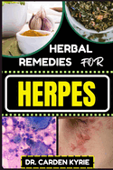 Herbal Remedies for Herpes: Unlocking Nature's Healing Power For Targeting Relief, Holistic Wellness, Immune Support And Integrating Herbs Into Your Wellness Routine