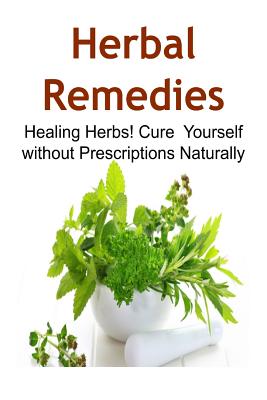 Herbal Remedies: Healing Herbs! Cure Yourself Without Prescriptions ...