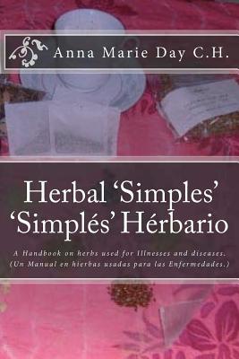 Herbal 'Simples' 'Simples' Herbario: A Handbook on herbs used for Illnesses and diseases. (Un Manual en hierbas usadas para las Enfermedades.) - Day C H, Anna Marie