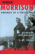 Herbert Morrison: Portrait of a Politician - Donoughue, Bernard, and Jones, G W, and Mandelson, Peter (Foreword by)
