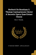 Herberti De Boseham S. Thom Cantuariensis Clerici A Secretis Opera Qu Extant Omnia: Vita S. Thom...