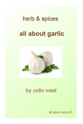 Herbs and Spices - All About Garlic: All About Garlic - West, Colin