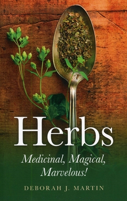 Herbs: Medicinal, Magical, Marvelous! - Martin, Deborah
