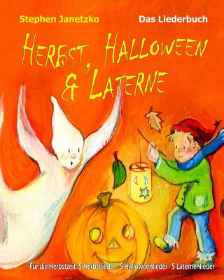 Herbst, Halloween & Laterne. Fur Den Herbst: 5 Herbstlieder - 5 Halloweenlieder - 5 Laternenlieder: Das Liederbuch Mit Allen Texten, Noten Und Gitarrengriffen Zum Mitsingen Und Mitspielen - Janetzko, Stephen