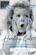 Herding Cats: The Chaotic, Exhausting & Hilarious Task of Parenting Toddlers