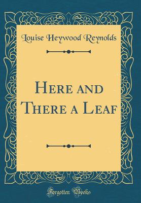 Here and There a Leaf (Classic Reprint) - Reynolds, Louise Heywood