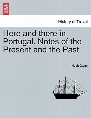 Here and There in Portugal. Notes of the Present and the Past. - Owen, Hugh, Sir