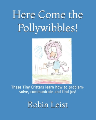 Here Come the Pollywibbles: The Tiny critters learn how problem-solve, communicate and find joy! - 