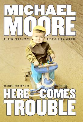 Here Comes Trouble: Stories from My Life - Moore, Michael