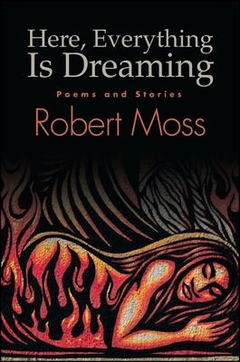 Here, Everything Is Dreaming: Poems and Stories - Moss, Robert
