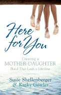 Here for You: Creating a Mother-Daughter Bond That Lasts a Lifetime - Shellenberger, Susie, and Gowler, Kathy