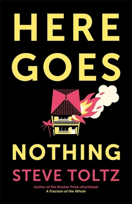 Here Goes Nothing: The wildly original new novel from the Booker-shortlisted author of A Fraction of the Whole - Toltz, Steve