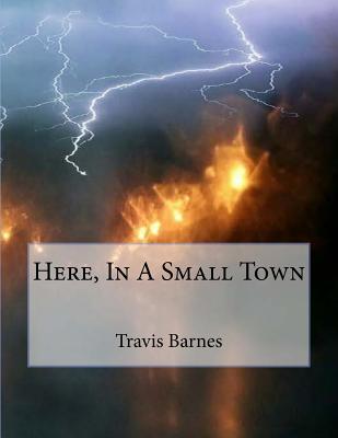 Here, In A Small Town - Largent, Tim (Photographer), and Barnes, Travis