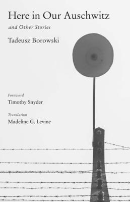 Here in Our Auschwitz and Other Stories - Borowski, Tadeusz, and Levine, Madeline G, Professor (Translated by), and Snyder, Timothy (Foreword by)