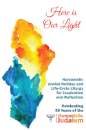 Here Is Our Light: Humanistic Jewish Holiday and Life-Cycle Liturgy for Inspiration and Reflection