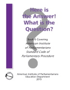 Here is the Answer! What is the Question?: Book 6, Covering American Institute of Parliamentarians Standard Code of Parliamentary Procedure