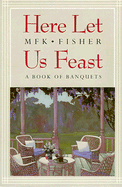Here Let Us Feast: A Book of Banquets - Fisher, M F K