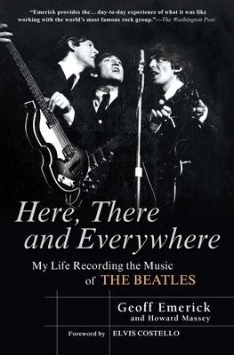 Here, There and Everywhere: My Life Recording the Music of the Beatles - Emerick, Geoff, and Massey, Howard