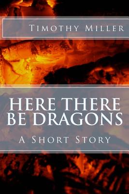 Here There Be Dragons - Miller, Timothy
