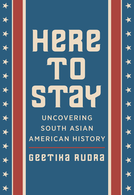 Here to Stay: Uncovering South Asian American History - Rudra, Geetika