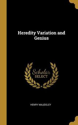 Heredity Variation and Genius - Maudsley, Henry