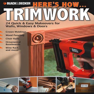 Here's How... Trimwork: 24 Quick & Easy Makeovers for Walls, Windows & Doors - Gehlhar, Jennifer (Editor)