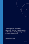 Heresy and Orthodoxy in Sixteenth-Century Paris: Franois Le Picart and the Beginnings of the Catholic Reformation