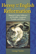 Heresy and the English Reformation: Bogomil-Cathar Influence on Wycliffe, Langland, Tyndale and Milton