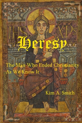 Heresy: The Man Who Ended Christianity as We Know It - Smith, Kim a