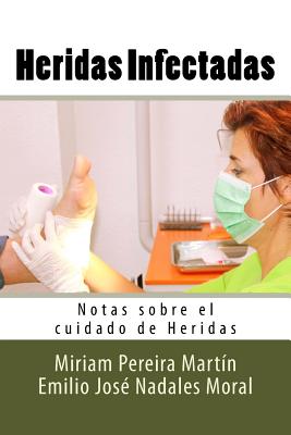 Heridas Infectadas: Notas Sobre El Cuidado de Heridas - Pereira Martin, Miriam, and Nadales Moral, Emilio Jose, and Molina Ruiz, Diego